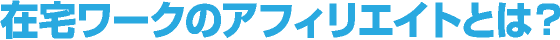 在宅ワークのアフィリエイトとは？