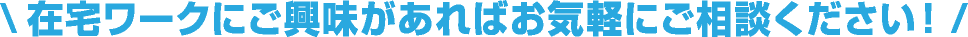 在宅ワークにご興味があればお気軽にご相談ください！